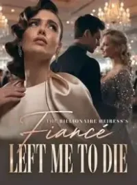 The Billionaire Heiress's Fiancé Left Me to Die