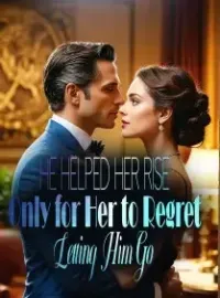 He Helped Her Rise, Only for Her to Regret Letting Him Go