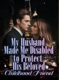 My Husband Made Me Disabled to Protect His Beloved Childhood Friend
