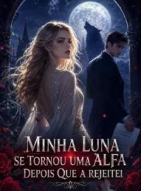 Minha Luna se tornou uma Alfa depois que a rejeitei