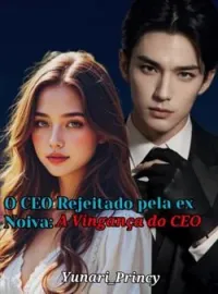 O CEO Rejeitado pela ex noiva: A vingança do CEO