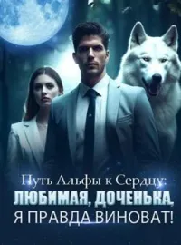 Путь Альфы к Сердцу: Любимая, Доченька, Я Правда Виноват!