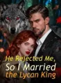 He Rejected Me, So I Married the Lycan King cover