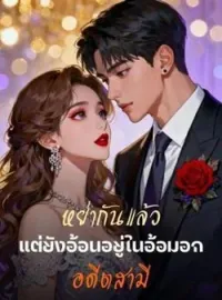 หย่ากันแล้วแต่ยังอ้อนอยู่ในอ้อมอกอดีตสามี
