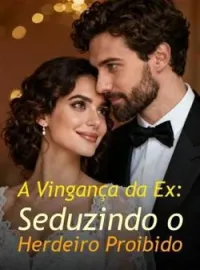 A Vingança da Ex: Seduzindo o Herdeiro Proibido