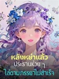 หลังหย่าแล้ว ประธานห่วย ๆ ไล่ตามภรรยาไม่สำเร็จ